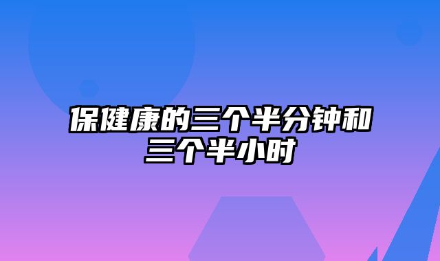 保健康的三个半分钟和三个半小时