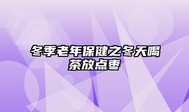 冬季老年保健之冬天喝茶放点枣