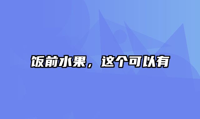 饭前水果，这个可以有