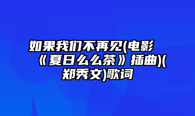 如果我们不再见(电影《夏日么么茶》插曲)(郑秀文)歌词