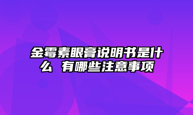 金霉素眼膏说明书是什么 有哪些注意事项