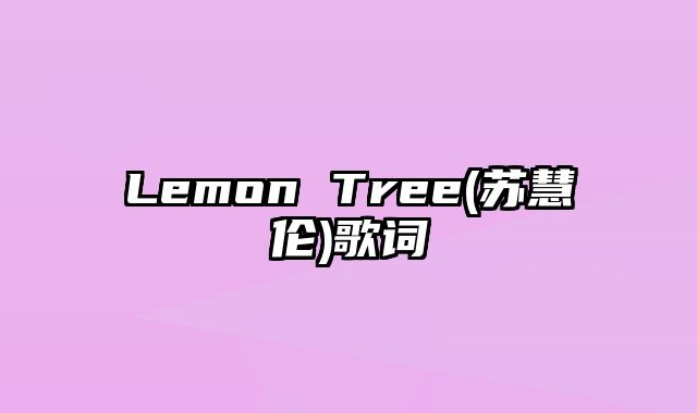 Lemon Tree(苏慧伦)歌词