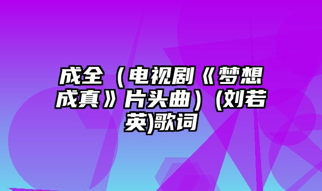 成全（电视剧《梦想成真》片头曲）(刘若英)歌词