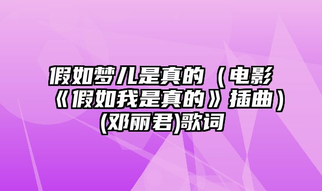 假如梦儿是真的（电影《假如我是真的》插曲）(邓丽君)歌词