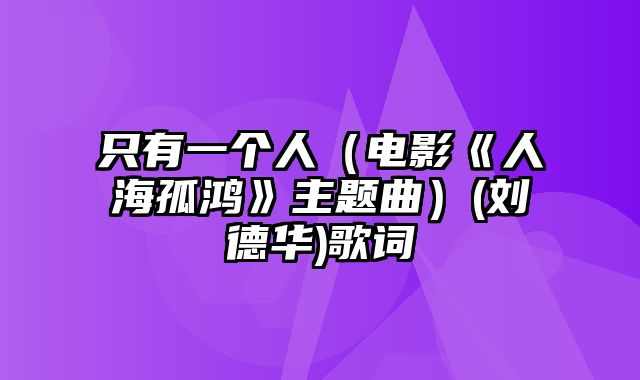 只有一个人（电影《人海孤鸿》主题曲）(刘德华)歌词