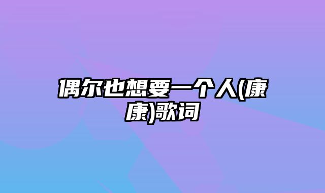 偶尔也想要一个人(康康)歌词