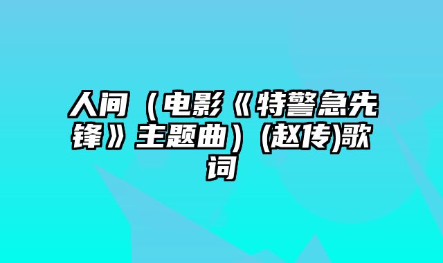 人间（电影《特警急先锋》主题曲）(赵传)歌词