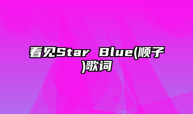 看见Star Blue(顺子)歌词