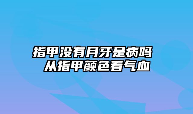 指甲没有月牙是病吗 从指甲颜色看气血