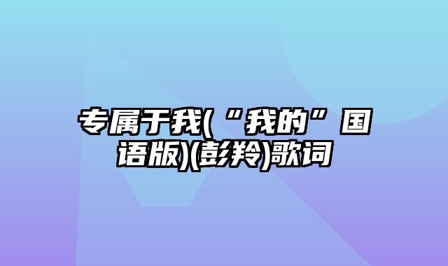 专属于我(“我的”国语版)(彭羚)歌词