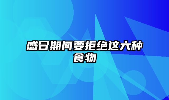 感冒期间要拒绝这六种食物