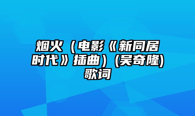 烟火（电影《新同居时代》插曲）(吴奇隆)歌词