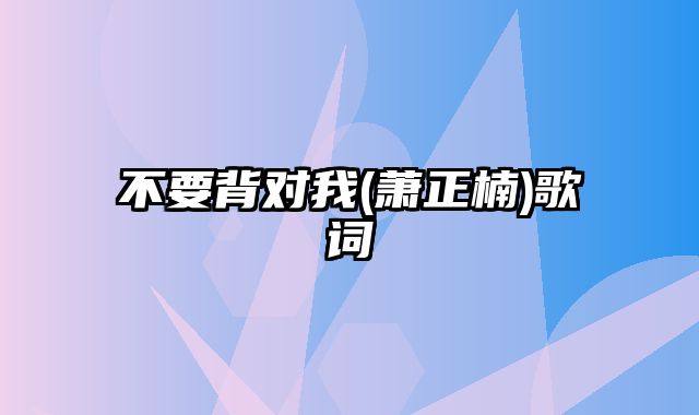 不要背对我(萧正楠)歌词