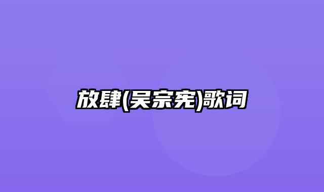 放肆(吴宗宪)歌词