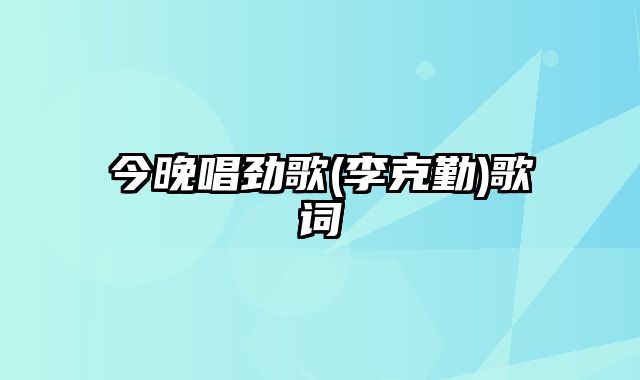 今晚唱劲歌(李克勤)歌词