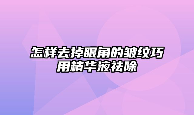 怎样去掉眼角的皱纹巧用精华液祛除