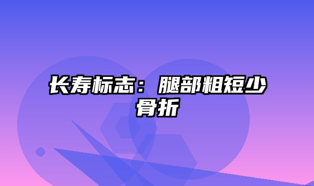 长寿标志：腿部粗短少骨折