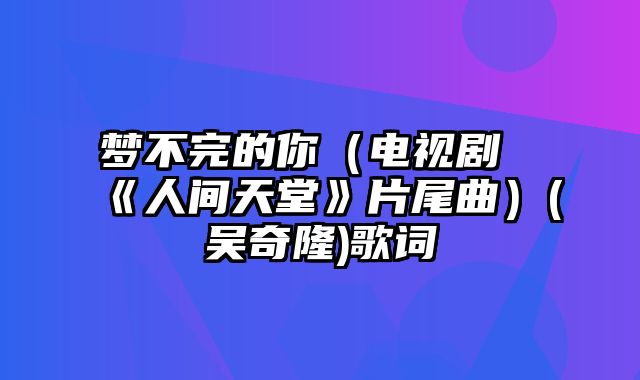 梦不完的你（电视剧《人间天堂》片尾曲）(吴奇隆)歌词