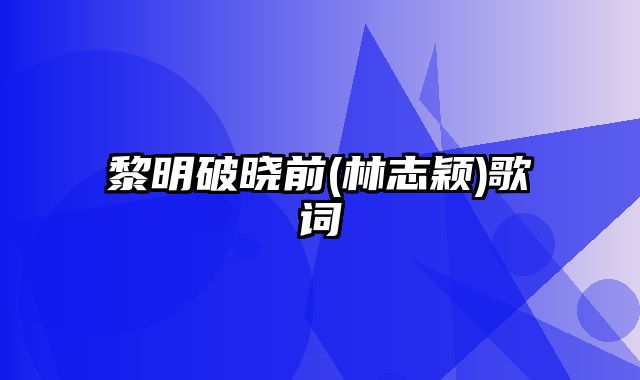 黎明破晓前(林志颖)歌词