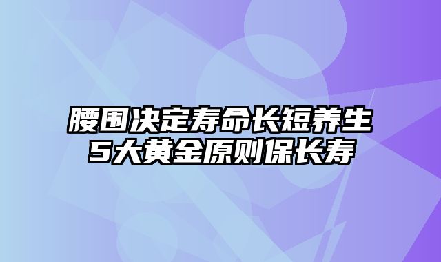 腰围决定寿命长短养生5大黄金原则保长寿