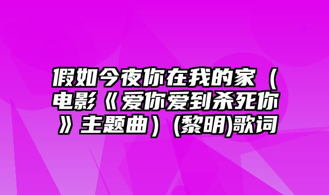 假如今夜你在我的家（电影《爱你爱到杀死你》主题曲）(黎明)歌词