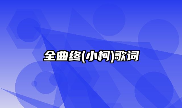 全曲终(小柯)歌词