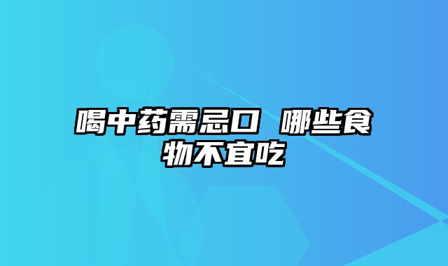 喝中药需忌口 哪些食物不宜吃