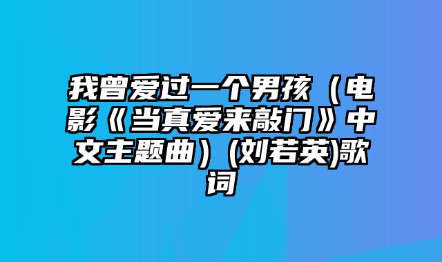 我曾爱过一个男孩（电影《当真爱来敲门》中文主题曲）(刘若英)歌词