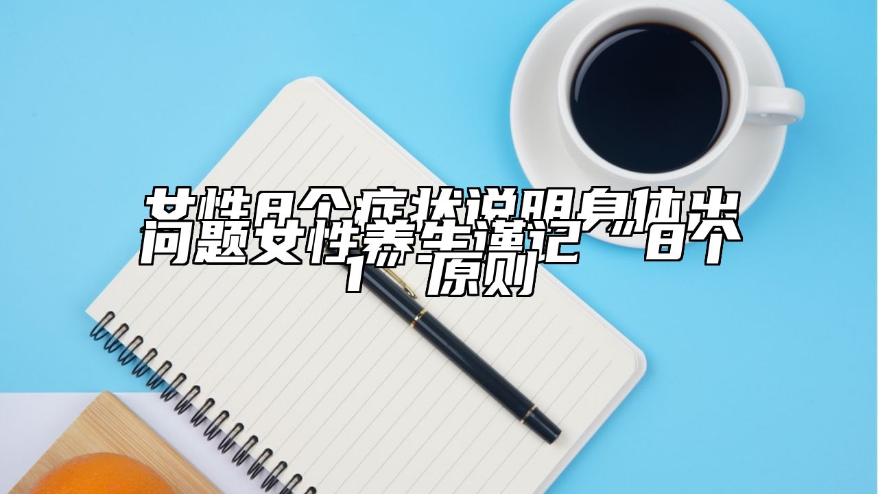 女性8个症状说明身体出问题女性养生谨记“8个1”原则