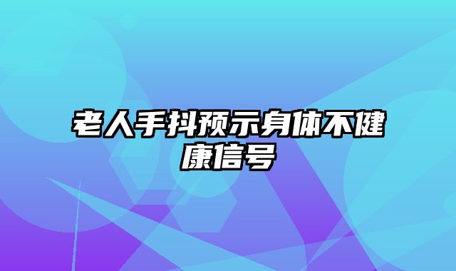 老人手抖预示身体不健康信号