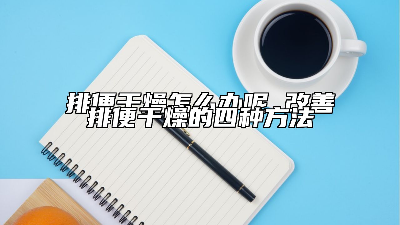 排便干燥怎么办呢 改善排便干燥的四种方法