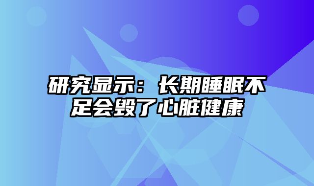 研究显示：长期睡眠不足会毁了心脏健康