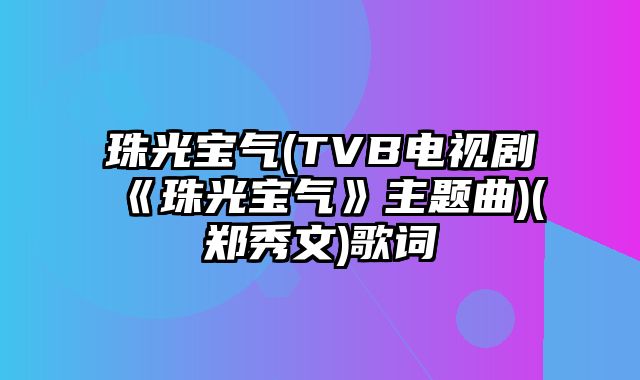 珠光宝气(TVB电视剧《珠光宝气》主题曲)(郑秀文)歌词