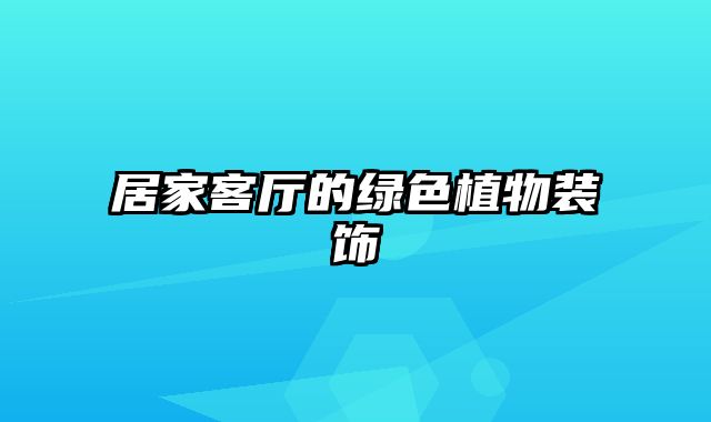 居家客厅的绿色植物装饰