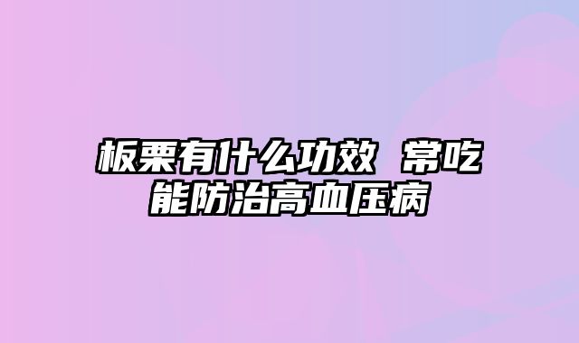 板栗有什么功效 常吃能防治高血压病