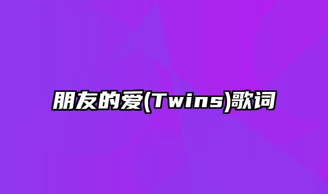 朋友的爱(Twins)歌词