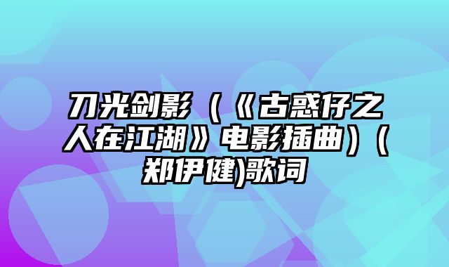 刀光剑影（《古惑仔之人在江湖》电影插曲）(郑伊健)歌词