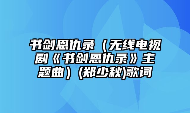 书剑恩仇录（无线电视剧《书剑恩仇录》主题曲）(郑少秋)歌词