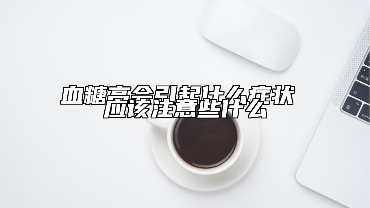 血糖高会引起什么症状 应该注意些什么