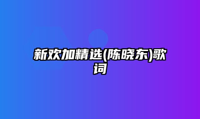 新欢加精选(陈晓东)歌词