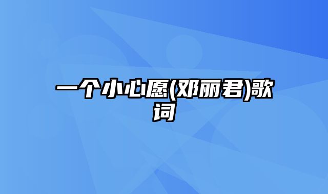 一个小心愿(邓丽君)歌词