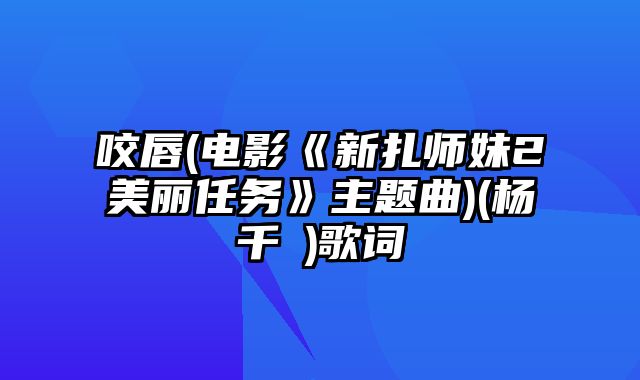 咬唇(电影《新扎师妹2美丽任务》主题曲)(杨千嬅)歌词