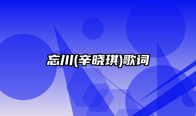 忘川(辛晓琪)歌词