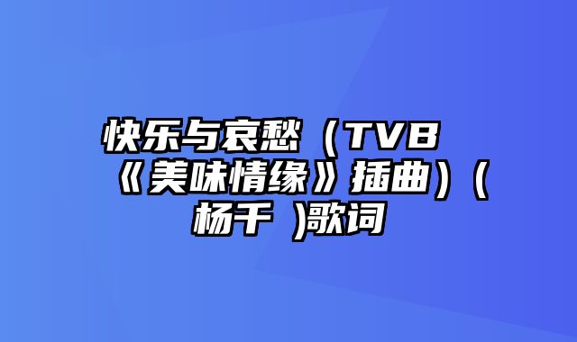 快乐与哀愁（TVB《美味情缘》插曲）(杨千嬅)歌词