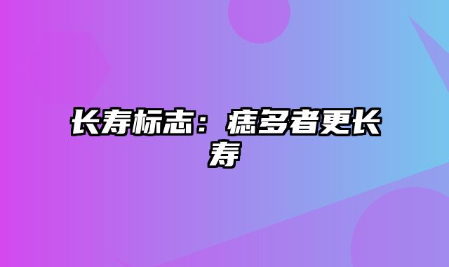 长寿标志：痣多者更长寿