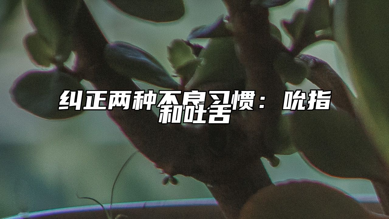 纠正两种不良习惯：吮指和吐舌