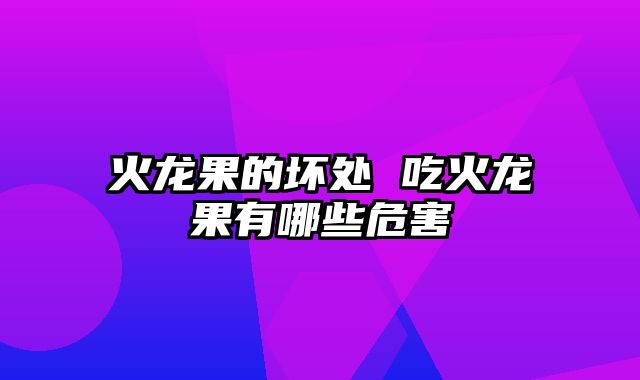 火龙果的坏处 吃火龙果有哪些危害