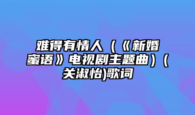 难得有情人（《新婚蜜语》电视剧主题曲）(关淑怡)歌词