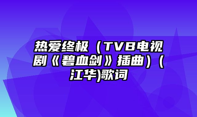 热爱终极（TVB电视剧《碧血剑》插曲）(江华)歌词