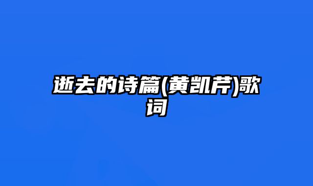 逝去的诗篇(黄凯芹)歌词